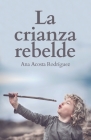 La Crianza Rebelde: Educar desde el respeto, la consciencia y la empatía By Ana Amparo Acosta Rodriguez Cover Image