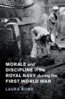 Morale and Discipline in the Royal Navy During the First World War (Studies in the Social and Cultural History of Modern Warfare #54) Cover Image