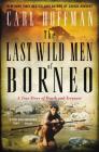 The Last Wild Men of Borneo: A True Story of Death and Treasure By Carl Hoffman Cover Image