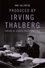 Produced by Irving Thalberg: Theory of Studio-Era Filmmaking By Ana Salzberg Cover Image