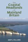 The Coastal Headlands of Mainland Britain: A practical guide and much more.... By Griff J. Fellows Cover Image