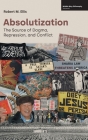 Absolutization: The Source of Dogma, Repression, and Conflict By Robert M. Ellis Cover Image