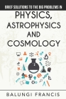 Brief Solutions to the Big Problems in Physics, Astrophysics and Cosmology By Balungi Francis Cover Image