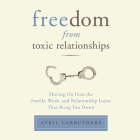 Freedom from Toxic Relationships: Moving on from the Family, Work, and Relationship Issues That Bring You Down By Avril Carruthers, Karen Saltus (Read by) Cover Image