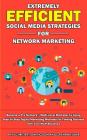 Extremely Efficient Social Media Strategies for Network Marketing: Become a Pro Network / Multi-Level Marketer by Using Step by Step Digital Marketing Cover Image