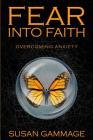 Fear into Faith: Overcoming Anxiety By Susan Gammage Cover Image