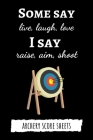 Some Say Live, Laugh, Love. I Say Raise, Aim, Shoot: Archery Target Score Sheets / Log Book / Score Cards / Record Book, Archery Gifts Cover Image
