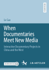 When Documentaries Meet New Media: Interactive Documentary Projects in China and the West By Le Cao Cover Image