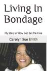 Living in Bondage: My Story of How God Set Me Free By Carolyn Sue Smith Cover Image
