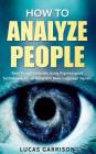 How to Analyze People: Read People Instantly Using Psychological Techniques, Social Skills, and Body Language Signals By Lucas Garrison Cover Image