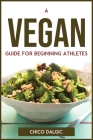 A Vegan Guide For Beginning Athletes By Chico Dalgic Cover Image