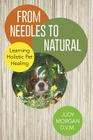 From Needles to Natural: Learning Holistic Pet Healing By Judy Morgan D. V. M. Cover Image