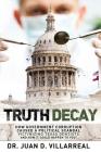 Truth Decay: How Government Corruption Caused a Political Scandal Victimizing Texas Dentists and How It Could Happen to You! Cover Image
