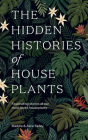 The Hidden Histories of Houseplants: Fascinating Stories of Our Most-Loved Houseplants Cover Image