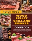 Wood Pellet Grill and Smoker Cookbook: Complete Smoker Cookbook for Smoking and Grilling, The Most Delicious and Mouthwatering Recipes for Your Whole By Peter Ross Cover Image