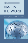 First in the World: Community Colleges and America's Future By Noah J. Brown Cover Image
