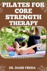 Pilate for Core Strength Therapy: Pilate's Prescription, Ultimate Manual To Building Core Strength For Wellness Therapy Cover Image