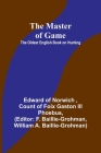 The Master of Game: The Oldest English Book on Hunting By Edward Of Norwich, III Of Foix Gaston Phoebus, Count Cover Image