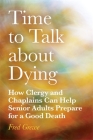 Time to Talk about Dying: How Clergy and Chaplains Can Help Senior Adults Prepare for a Good Death By Fred Grewe Cover Image