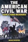 The American Civil War for Young Readers: The Greatest Battles and Most Heroic Events of the American Civil War By Mark Burton Cover Image