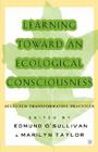 Learning Toward an Ecological Consciousness: Selected Transformative Practices By E. O'Sullivan (Editor) Cover Image