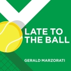 Late to the Ball: Age. Learn. Fight. Love. Play Tennis. Win. By Gerald Marzorati, Joe Barrett (Read by) Cover Image