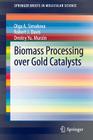 Biomass Processing Over Gold Catalysts (Springerbriefs in Molecular Science) By Olga A. Simakova, Robert J. Davis, Dmitry Yu Murzin Cover Image
