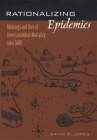Rationalizing Epidemics: Meanings and Uses of American Indian Mortality Since 1600 By David S. Jones Cover Image