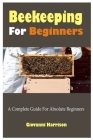 Beekeeping For Beginners: A Complete Guide For Absolute Beginners Cover Image
