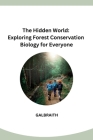 The Hidden World: Exploring Forest Conservation Biology for Everyone By Galbraith Cover Image