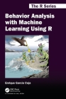 Behavior Analysis with Machine Learning Using R (Chapman & Hall/CRC the R) By Enrique Garcia Ceja Cover Image