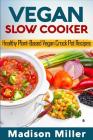 Vegan Slow Cooker: Healthy Plant-Based Vegan Crock Pot Recipes By Madison Miller Cover Image
