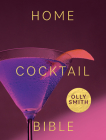 Home Cocktail Bible: Every cocktail recipe you'll ever need - over 200 classics and new inventions By Olly Smith Cover Image
