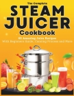 The Complete Steam Juicer Cookbook: 65 Amazing Juice Recipes With Beginners Guide, Canning Process and More By Betty Walters Cover Image