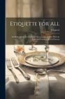 Etiquette for All: Or Rules of Conduct for Every Circumstance in Life: With the Laws and Practices of Good Society Cover Image