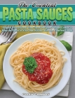 The Essential Pasta Sauces Cookbook: Original, Flavorful and Time-Saved Recipes of Italian Cuisine to Keep the Flavor in Your Own Kitchen with Less Ti Cover Image