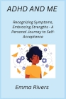 ADHD and Me: Recognizing Symptoms, Embracing Strengths - A Personal Journey to Self-Acceptance Cover Image