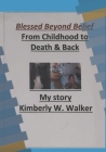 Blessed Beyond Belief: From Childhood to Death and Back By Kimberly Walker Cover Image