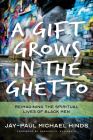 A Gift Grows in the Ghetto: Reimagining the Spiritual Lives of Black Men By Jay-Paul Michael Hinds, Gregory C. Ellison II (Foreword by) Cover Image