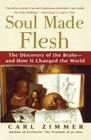 Soul Made Flesh: The Discovery of the Brain--and How it Changed the World By Carl Zimmer Cover Image