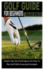 Golf Guide for Beginners: Simple Tips And Techniques On How To Play Golf With Amazing Strategies By Shiloh Evelyn Cover Image