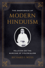 The Emergence of Modern Hinduism: Religion on the Margins of Colonialism By Richard S. Weiss Cover Image