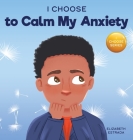 I Choose to Calm My Anxiety: A Colorful, Picture Book About Soothing Strategies for Anxious Children Cover Image