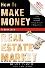 How to Make Money in Your Local Real Estate Market: Start Investing Without Money, Credit or Experience Cover Image