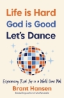 Life Is Hard. God Is Good. Let's Dance.: Experiencing Real Joy in a World Gone Mad By Brant Hansen Cover Image