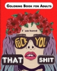 Fuck you that Shit, I'm Bored: Coloring Book for Adults, Stress Relieving and relaxing coloring pages By Albert Kanido (Contribution by), Marck C. Warner Cover Image