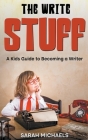The Write Stuff: A Kids Guide to Becoming a Writer By Sarah Michaels Cover Image