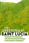 The Greening of Saint Lucia: Economic Development and Environmental Change in the West Indies By Bradley B. Walters Cover Image