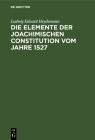 Die Elemente Der Joachimischen Constitution Vom Jahre 1527: Ein Beitrag Zur Entwickelungsgeschichte Des Deutschen Rechts Cover Image