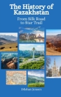 The History of Kazakhstan: From Silk Road to Star Trails Cover Image
